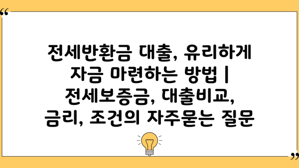 전세반환금 대출, 유리하게 자금 마련하는 방법 | 전세보증금, 대출비교, 금리, 조건