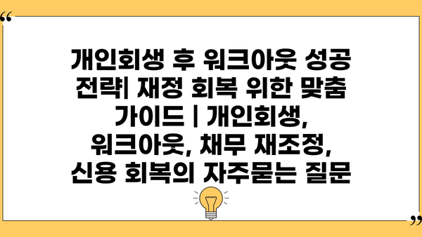 개인회생 후 워크아웃 성공 전략| 재정 회복 위한 맞춤 가이드 | 개인회생, 워크아웃, 채무 재조정, 신용 회복