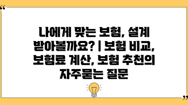 나에게 맞는 보험, 설계 받아볼까요? | 보험 비교, 보험료 계산, 보험 추천