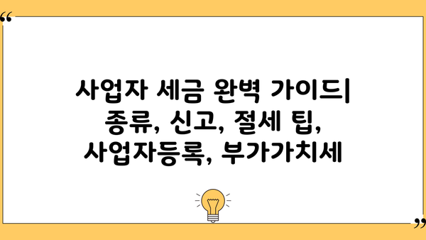 사업자 세금 완벽 가이드 | 종류, 신고, 절세 팁, 사업자등록, 부가가치세