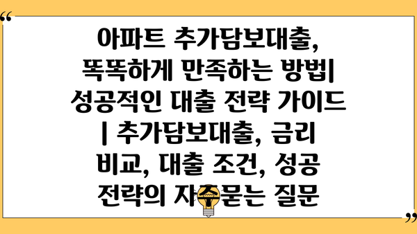 아파트 추가담보대출, 똑똑하게 만족하는 방법| 성공적인 대출 전략 가이드 | 추가담보대출, 금리 비교, 대출 조건, 성공 전략