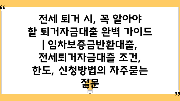 전세 퇴거 시, 꼭 알아야 할 퇴거자금대출 완벽 가이드 | 임차보증금반환대출, 전세퇴거자금대출 조건, 한도, 신청방법