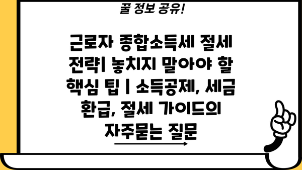 근로자 종합소득세 절세 전략| 놓치지 말아야 할 핵심 팁 | 소득공제, 세금 환급, 절세 가이드