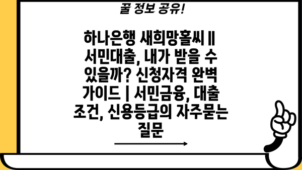 하나은행 새희망홀씨Ⅱ 서민대출, 내가 받을 수 있을까? 신청자격 완벽 가이드 | 서민금융, 대출 조건, 신용등급