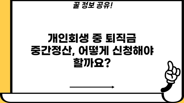 개인회생 중 퇴직금 중간정산, 어떻게 해야 할까요? | 개인회생, 퇴직금, 중간정산, 법률 정보