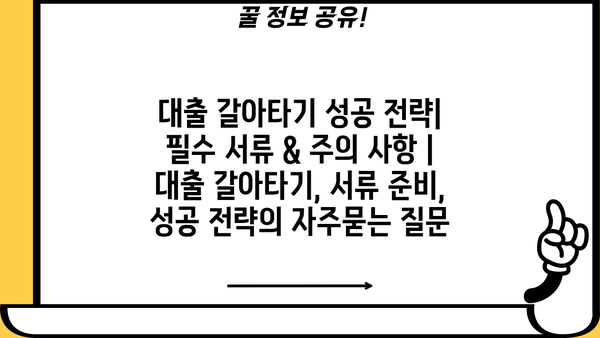 대출 갈아타기 성공 전략| 필수 서류 & 주의 사항 | 대출 갈아타기, 서류 준비, 성공 전략