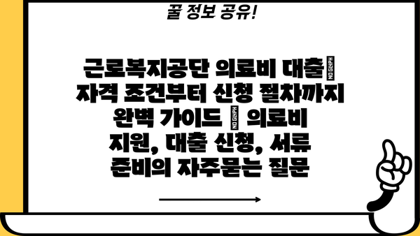 근로복지공단 의료비 대출| 자격 조건부터 신청 절차까지 완벽 가이드 | 의료비 지원, 대출 신청, 서류 준비
