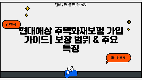 현대해상 주택화재보험 가입 가이드| 보장 범위 & 주요 특징 | 화재보험, 주택보험, 보험료, 보험금
