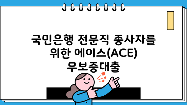 국민은행 전문직 종사자 대출 | 에이스(ACE) 전문직 무보증대출, 금리 혜택 & 자격 조건 | 국민은행, 전문직 대출, 무보증대출, 금리 비교