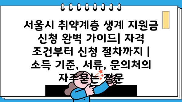 서울시 취약계층 생계 지원금 신청 완벽 가이드| 자격 조건부터 신청 절차까지 |  소득 기준, 서류, 문의처