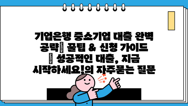 기업은행 중소기업 대출 완벽 공략| 꿀팁 & 신청 가이드 | 성공적인 대출, 지금 시작하세요!