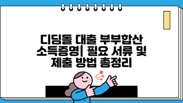 디딤돌 대출 부부합산 소득증명| 필요 서류 및 제출 방법 총정리 | 주택금융공사, 소득증빙, 대출 신청