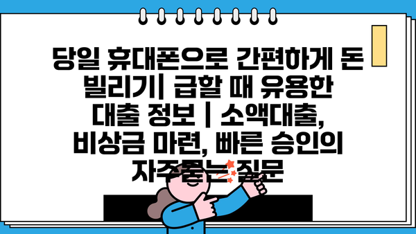 당일 휴대폰으로 간편하게 돈 빌리기| 급할 때 유용한 대출 정보 | 소액대출, 비상금 마련, 빠른 승인