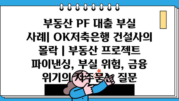 부동산 PF 대출 부실 사례| OK저축은행 건설사의 몰락 | 부동산 프로젝트 파이낸싱, 부실 위험, 금융 위기