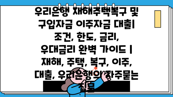 우리은행 재해주택복구 및 구입자금 이주자금 대출| 조건, 한도, 금리, 우대금리 완벽 가이드 | 재해, 주택, 복구, 이주, 대출, 우리은행