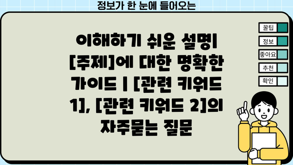 이해하기 쉬운 설명|  [주제]에 대한 명확한 가이드 | [관련 키워드 1], [관련 키워드 2]