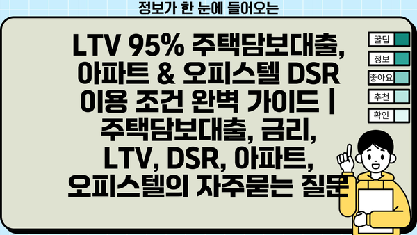 LTV 95% 주택담보대출, 아파트 & 오피스텔 DSR 이용 조건 완벽 가이드 | 주택담보대출, 금리, LTV, DSR, 아파트, 오피스텔