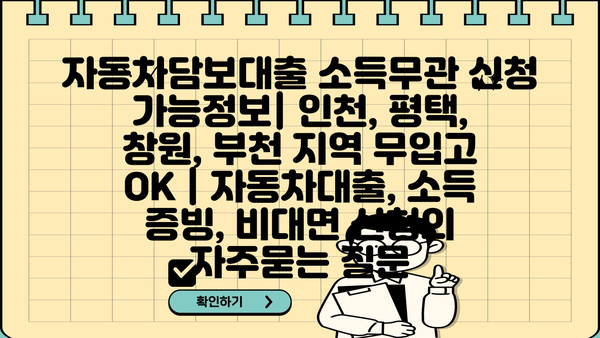 자동차담보대출 소득무관 신청 가능정보| 인천, 평택, 창원, 부천 지역 무입고 OK | 자동차대출, 소득 증빙, 비대면 신청