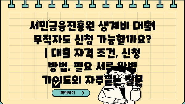 서민금융진흥원 생계비 대출| 무직자도 신청 가능할까요? | 대출 자격 조건, 신청 방법, 필요 서류 완벽 가이드