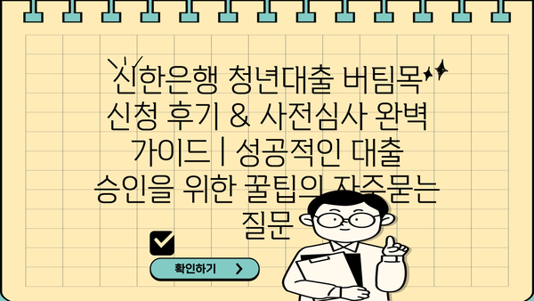 신한은행 청년대출 버팀목 신청 후기 & 사전심사 완벽 가이드 | 성공적인 대출 승인을 위한 꿀팁
