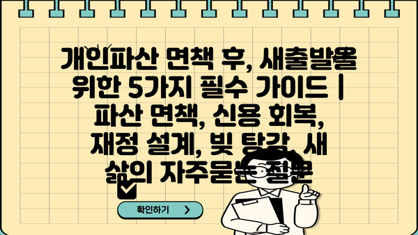 개인파산 면책 후, 새출발을 위한 5가지 필수 가이드 | 파산 면책, 신용 회복, 재정 설계, 빚 탕감, 새 삶