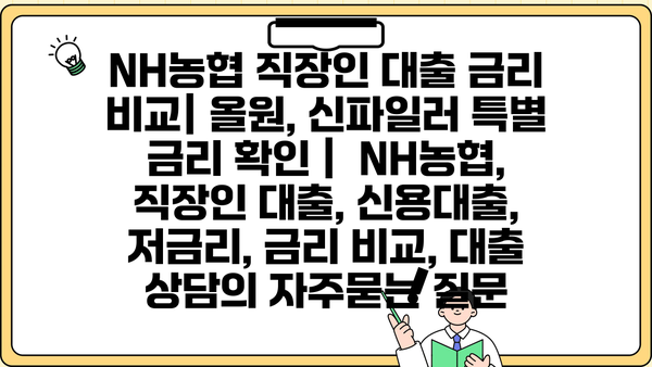 NH농협 직장인 대출 금리 비교| 올원, 신파일러 특별 금리 확인 |  NH농협, 직장인 대출, 신용대출, 저금리, 금리 비교, 대출 상담