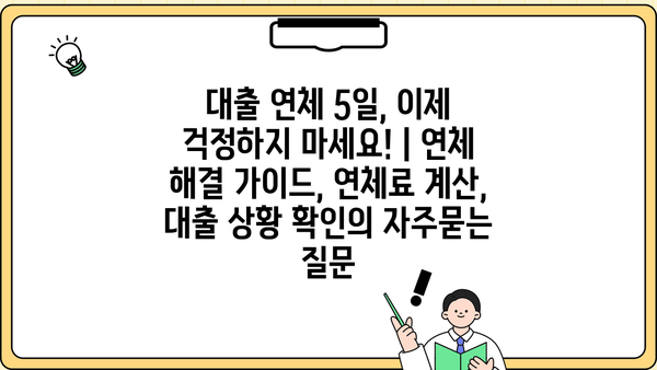 대출 연체 5일, 이제 걱정하지 마세요! | 연체 해결 가이드, 연체료 계산, 대출 상황 확인