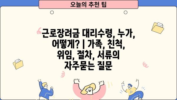 근로장려금 대리수령, 누가, 어떻게? | 가족, 친척, 위임, 절차, 서류