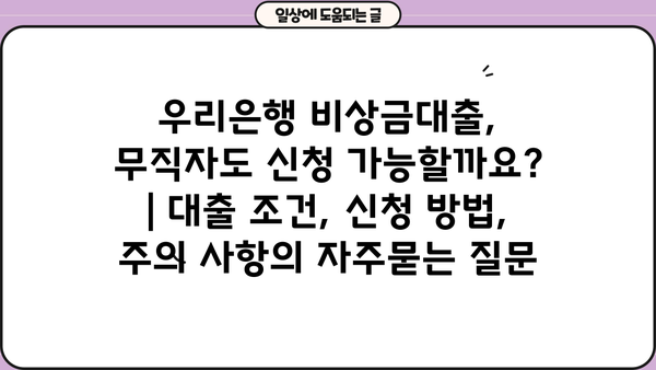 우리은행 비상금대출, 무직자도 신청 가능할까요? | 대출 조건, 신청 방법, 주의 사항