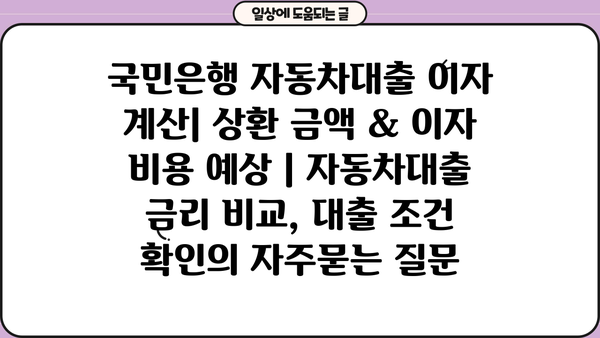 국민은행 자동차대출 이자 계산| 상환 금액 & 이자 비용 예상 | 자동차대출 금리 비교, 대출 조건 확인