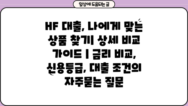 HF 대출, 나에게 맞는 상품 찾기| 상세 비교 가이드 | 금리 비교, 신용등급, 대출 조건