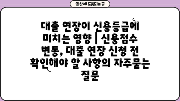 대출 연장이 신용등급에 미치는 영향 | 신용점수 변동, 대출 연장 신청 전 확인해야 할 사항