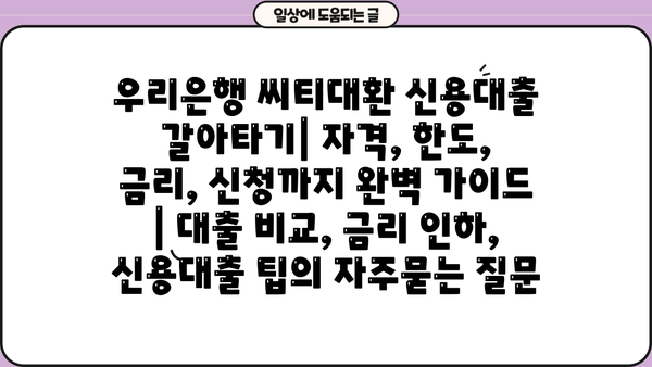 우리은행 씨티대환 신용대출 갈아타기| 자격, 한도, 금리, 신청까지 완벽 가이드 | 대출 비교, 금리 인하, 신용대출 팁