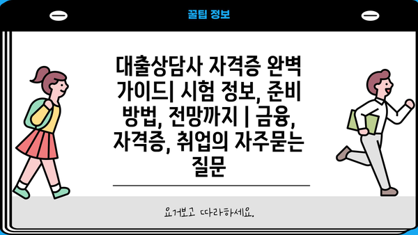 대출상담사 자격증 완벽 가이드| 시험 정보, 준비 방법, 전망까지 | 금융, 자격증, 취업