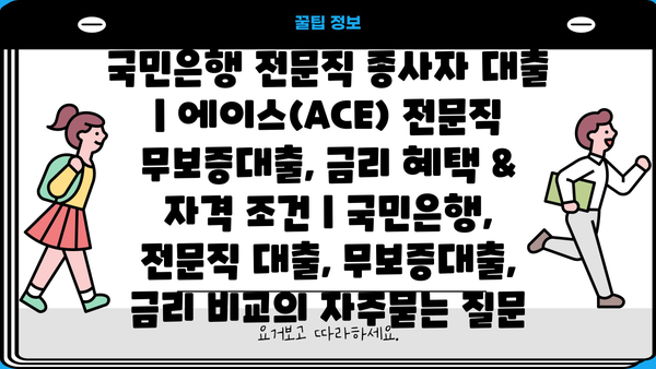 국민은행 전문직 종사자 대출 | 에이스(ACE) 전문직 무보증대출, 금리 혜택 & 자격 조건 | 국민은행, 전문직 대출, 무보증대출, 금리 비교