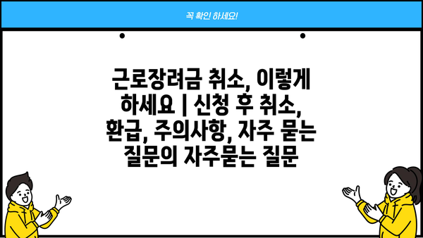 근로장려금 취소, 이렇게 하세요 | 신청 후 취소, 환급, 주의사항, 자주 묻는 질문