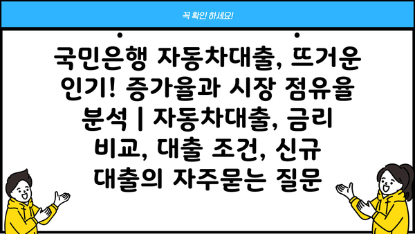 국민은행 자동차대출, 뜨거운 인기! 증가율과 시장 점유율 분석 | 자동차대출, 금리 비교, 대출 조건, 신규 대출