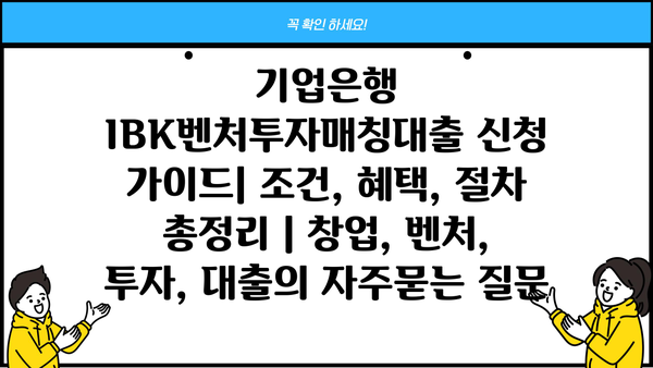 기업은행 IBK벤처투자매칭대출 신청 가이드| 조건, 혜택, 절차 총정리 | 창업, 벤처, 투자, 대출