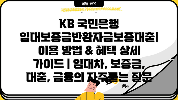 KB 국민은행 임대보증금반환자금보증대출| 이용 방법 & 혜택 상세 가이드 | 임대차, 보증금, 대출, 금융