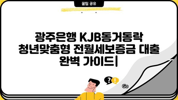 광주은행 KJB동거동락 청년맞춤형 전월세보증금 대출 완벽 가이드| 조건, 한도, 금리, 혜택 총정리 | 전세자금대출, 청년, 주택임차, 금융상품
