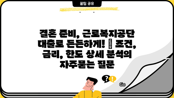 결혼 준비, 근로복지공단 대출로 든든하게! | 조건, 금리, 한도 상세 분석