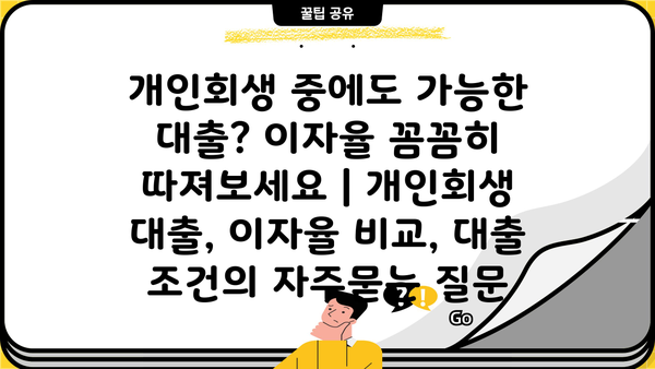 개인회생 중에도 가능한 대출? 이자율 꼼꼼히 따져보세요 | 개인회생 대출, 이자율 비교, 대출 조건