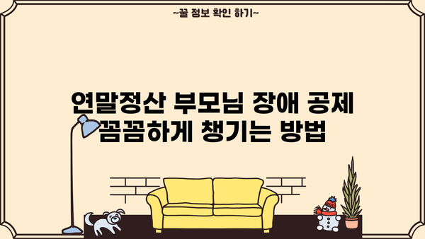 연말정산 부모님 장애 공제 꼼꼼하게 챙기는 방법 | 장애인 공제, 부모님, 연말정산, 절세 팁