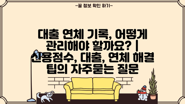 대출 연체 기록, 어떻게 관리해야 할까요? | 신용점수, 대출, 연체 해결 팁