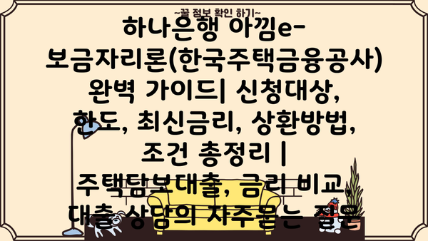 하나은행 아낌e-보금자리론(한국주택금융공사) 완벽 가이드| 신청대상, 한도, 최신금리, 상환방법, 조건 총정리 | 주택담보대출, 금리 비교, 대출 상담