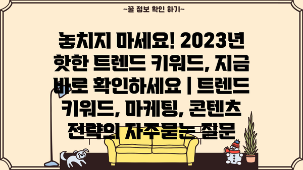 놓치지 마세요! 2023년 핫한 트렌드 키워드, 지금 바로 확인하세요 | 트렌드 키워드, 마케팅, 콘텐츠 전략