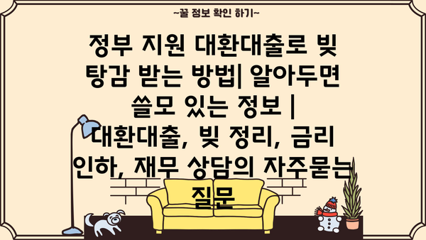 정부 지원 대환대출로 빚 탕감 받는 방법| 알아두면 쓸모 있는 정보 | 대환대출, 빚 정리, 금리 인하, 재무 상담