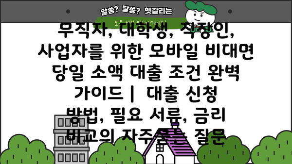 무직자, 대학생, 직장인, 사업자를 위한 모바일 비대면 당일 소액 대출 조건 완벽 가이드 |  대출 신청 방법, 필요 서류, 금리 비교