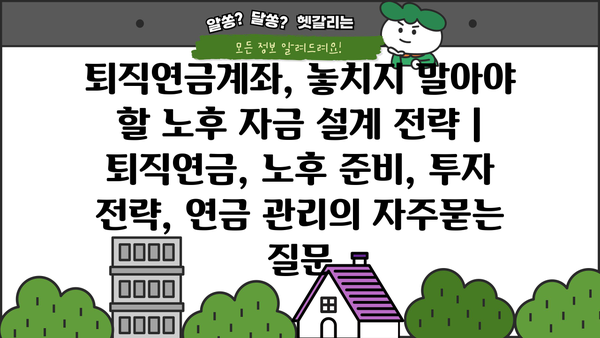 퇴직연금계좌, 놓치지 말아야 할 노후 자금 설계 전략 | 퇴직연금, 노후 준비, 투자 전략, 연금 관리