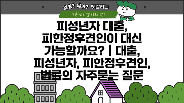 피성년자 대출, 피한정후견인이 대신 가능할까요? | 대출, 피성년자, 피한정후견인, 법률